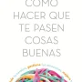 Cómo hacer que te pasen cosas buenas, Marian Rojas, Espasa