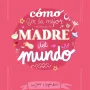 Cómo ser la mejor madre del mundo, Inma Sáenz, Lunwerg Editores